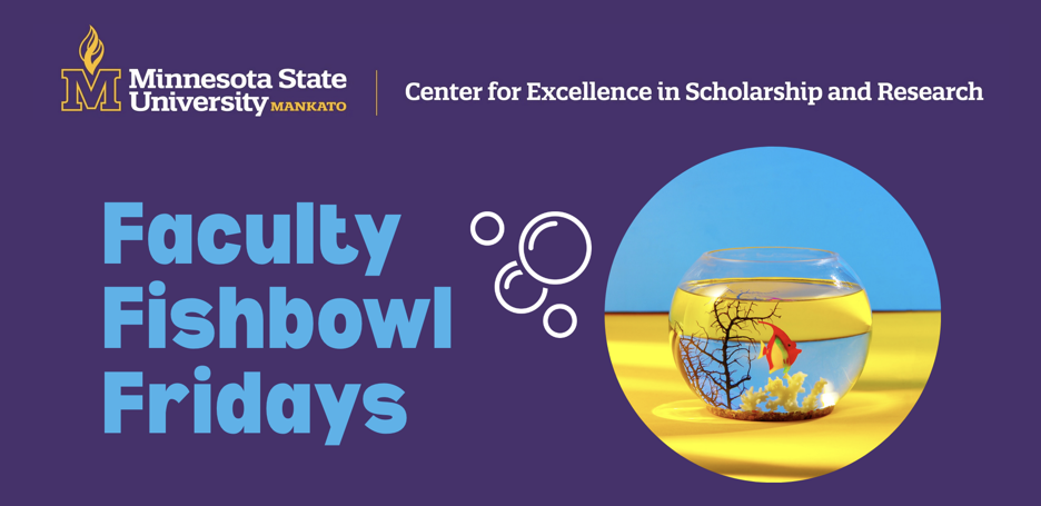 The Faculty Fishbowl Fridays banner with an image of a fish in a fishbowl and illustrated bubbles hosted by the Center for Excellence in Scholarship and Research at Minnesota State University, Mankato