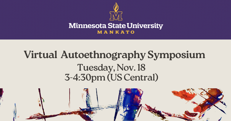 The Minnesota State University Mankato Virtual Autoethnography Symposium Tuesday, November 18th from 3 to 4:30pm US Central